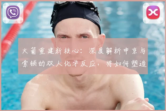 火箭重建新核心：深度解析申京与索顿的双人化学反应，将如何塑造球队未来比赛风格