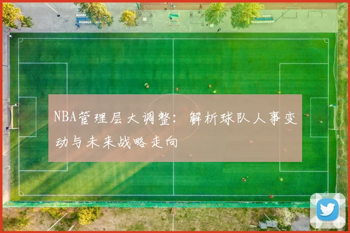 NBA管理层大调整:解析球队人事变动与未来战略走向