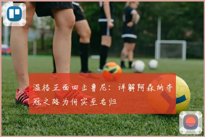 温格正面回击鲁尼:详解阿森纳夺冠之路为何实至名归